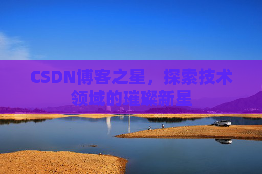 CSDN博客之星，探索技术领域的璀璨新星