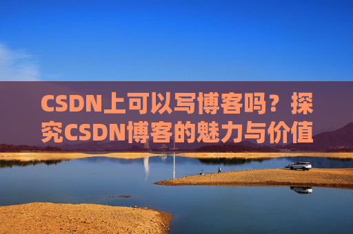 CSDN上可以写博客吗?探究CSDN博客的魅力与价值