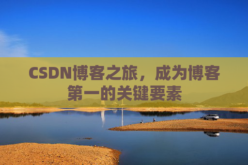 CSDN博客之旅,成为博客第一的关键要素