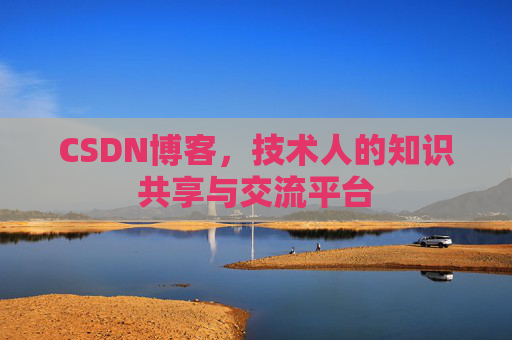 CSDN博客，技术人的知识共享与交流平台