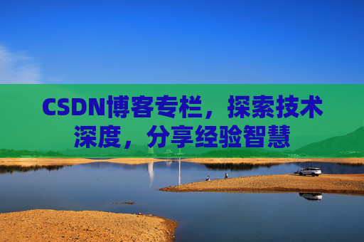 CSDN博客专栏，探索技术深度，分享经验智慧