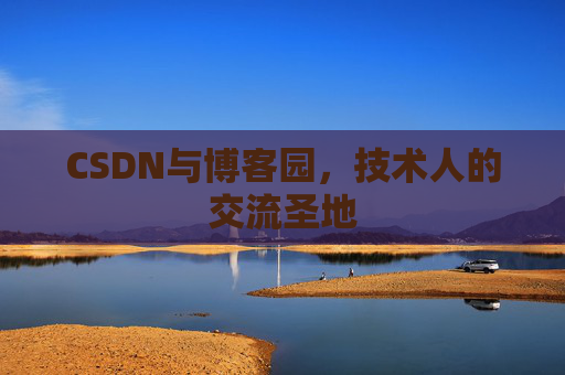 CSDN与博客园,技术人的交流圣地