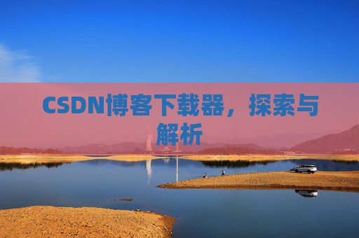 CSDN博客下载器,探索与解析