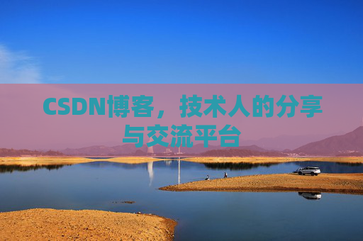 CSDN博客,技术人的分享与交流平台