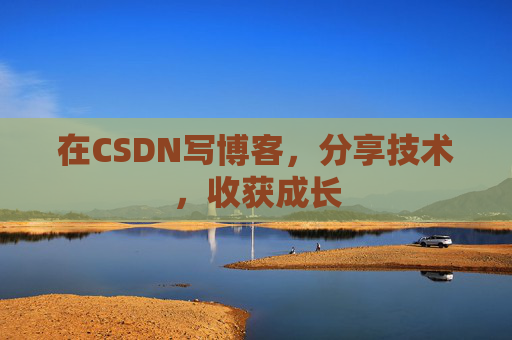 在CSDN写博客,分享技术,收获成长