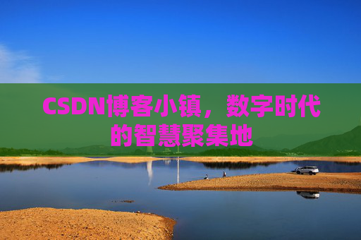 CSDN博客小镇,数字时代的智慧聚集地