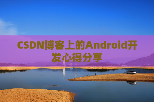 CSDN博客上的Android开发心得分享
